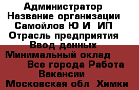 Администратор › Название организации ­ Самойлов Ю.И, ИП › Отрасль предприятия ­ Ввод данных › Минимальный оклад ­ 26 000 - Все города Работа » Вакансии   . Московская обл.,Химки г.